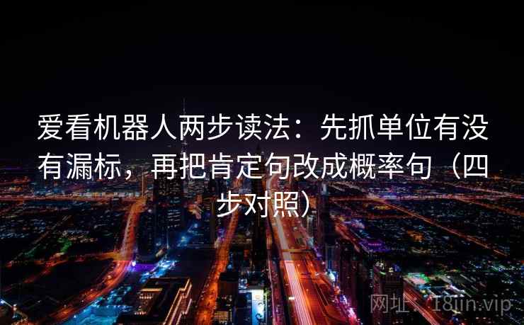 爱看机器人两步读法：先抓单位有没有漏标，再把肯定句改成概率句（四步对照）