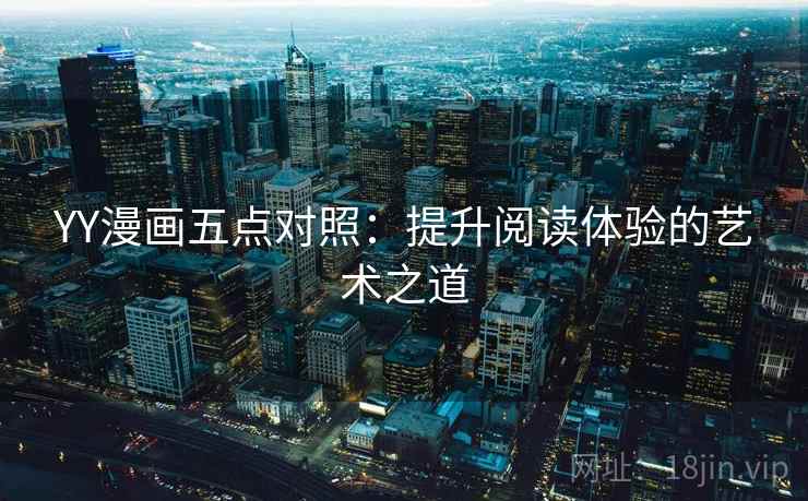 YY漫画五点对照:提升阅读体验的艺术之道 YY漫画五点对照:提升阅读体验的艺术之道