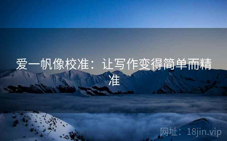 爱一帆像校准：让写作变得简单而精准