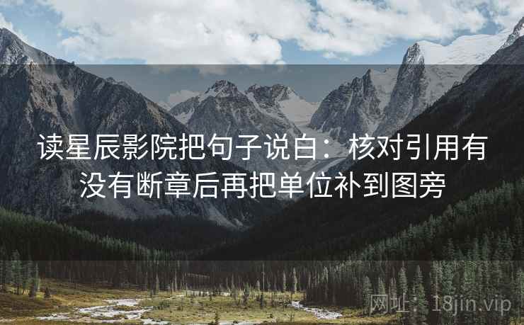 读星辰影院把句子说白:核对引用有没有断章后再把单位补到图旁 读星辰影院把句子说白:核对引用有没有断章后再把单位补到图旁