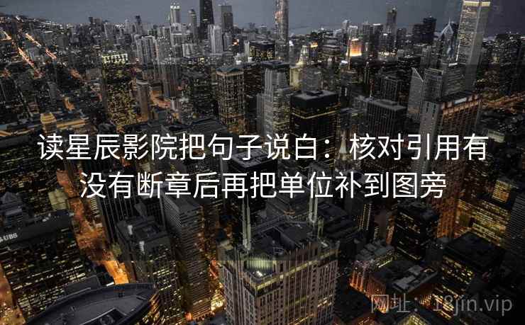 读星辰影院把句子说白:核对引用有没有断章后再把单位补到图旁 读星辰影院把句子说白:核对引用有没有断章后再把单位补到图旁