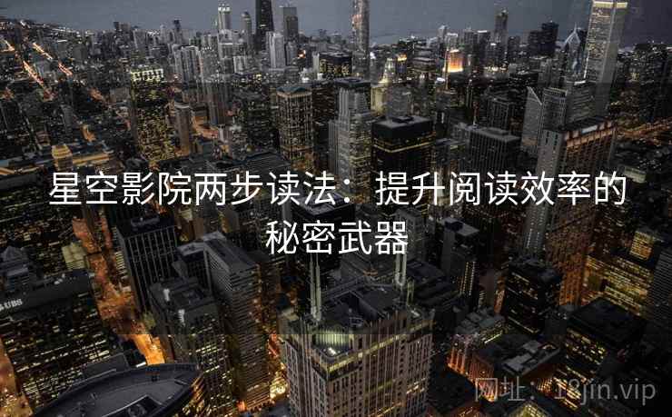 星空影院两步读法：提升阅读效率的秘密武器