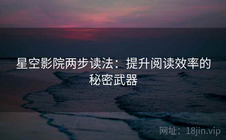 星空影院两步读法：提升阅读效率的秘密武器