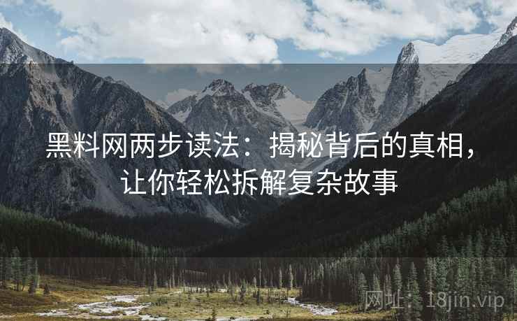 黑料网两步读法：揭秘背后的真相，让你轻松拆解复杂故事