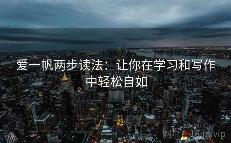 爱一帆两步读法:让你在学习和写作中轻松自如 爱一帆两步读法:让你在学习和写作中轻松自如