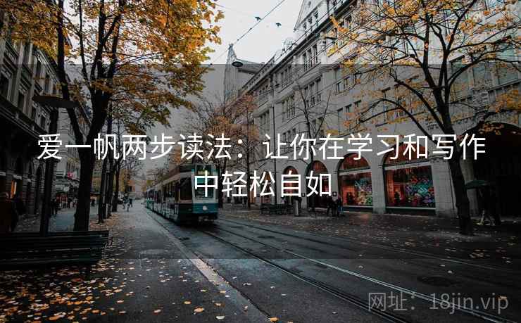 爱一帆两步读法:让你在学习和写作中轻松自如 爱一帆两步读法:让你在学习和写作中轻松自如