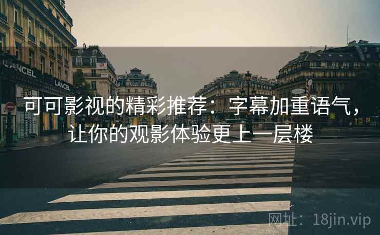 可可影视的精彩推荐:字幕加重语气,让你的观影体验更上一层楼 可可影视的精彩推荐:字幕加重语气,让你的观影体验更上一层楼
