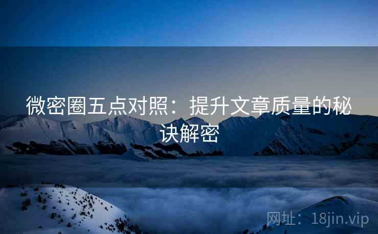 微密圈五点对照：提升文章质量的秘诀解密