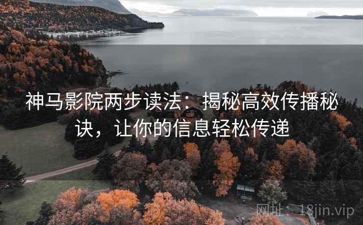 神马影院两步读法:揭秘高效传播秘诀,让你的信息轻松传递 神马影院两步读法:揭秘高效传播秘诀,让你的信息轻松传递