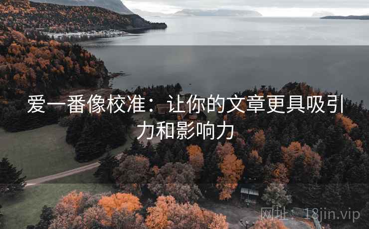 爱一番像校准：让你的文章更具吸引力和影响力