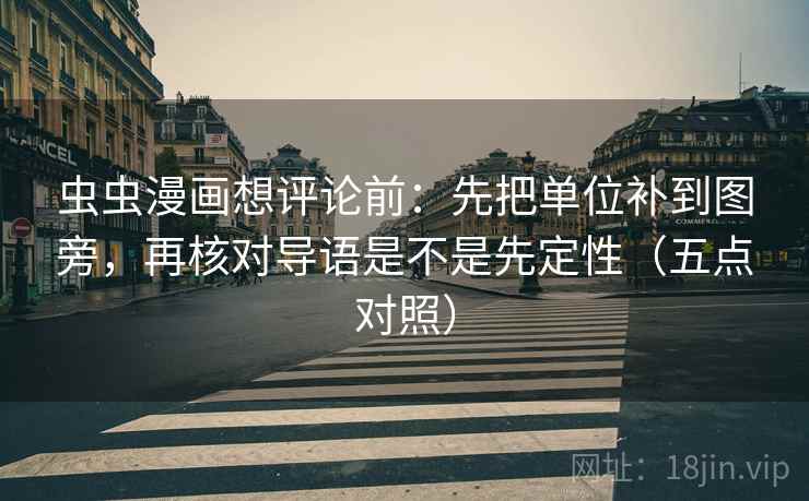 虫虫漫画想评论前:先把单位补到图旁,再核对导语是不是先定性(五点对照) 虫虫漫画想评论前:先把单位补到图旁,再核对导语是不是先定性(五点对照)
