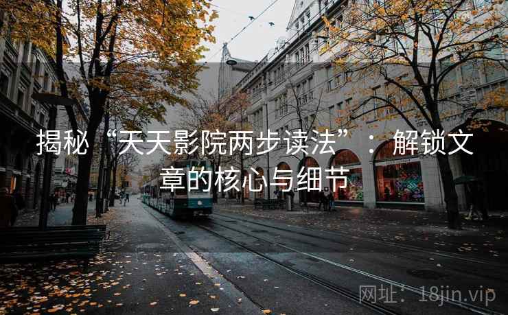 揭秘“天天影院两步读法”：解锁文章的核心与细节