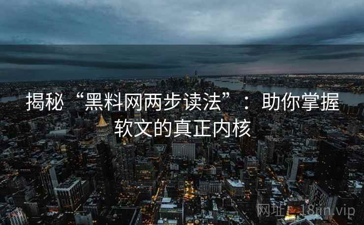 揭秘“黑料网两步读法”：助你掌握软文的真正内核