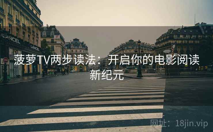 菠萝TV两步读法:开启你的电影阅读新纪元 菠萝TV两步读法:开启你的电影阅读新纪元