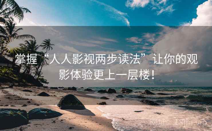 掌握“人人影视两步读法”让你的观影体验更上一层楼! 掌握“人人影视两步读法”让你的观影体验更上一层楼!