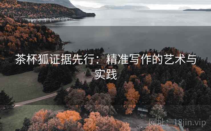 茶杯狐证据先行：精准写作的艺术与实践