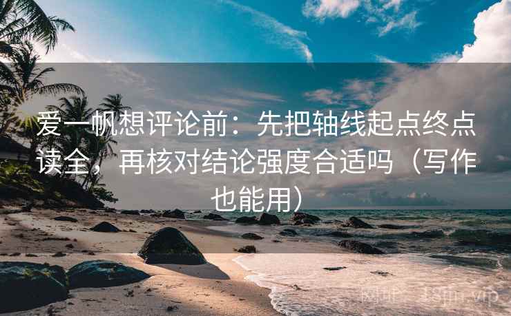 爱一帆想评论前：先把轴线起点终点读全，再核对结论强度合适吗（写作也能用）