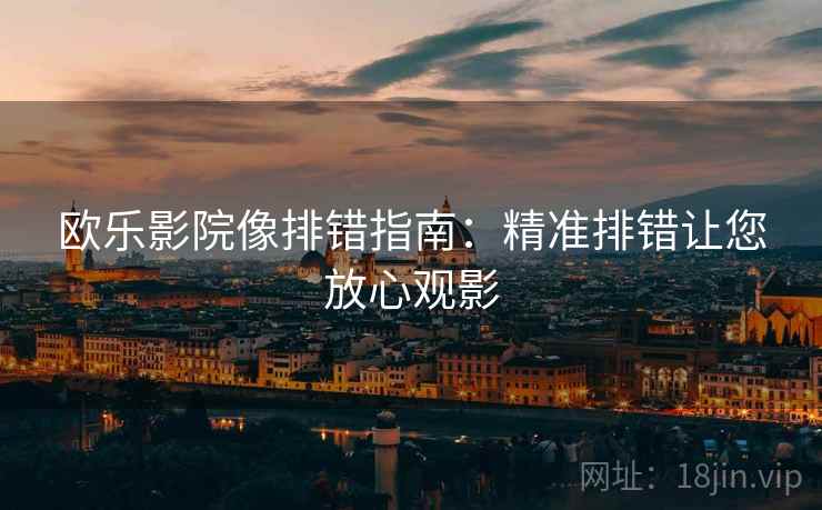 欧乐影院像排错指南：精准排错让您放心观影