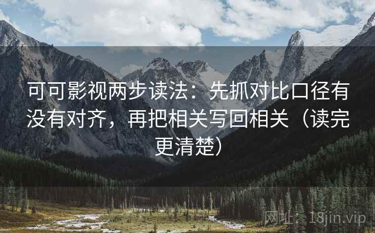 可可影视两步读法：先抓对比口径有没有对齐，再把相关写回相关（读完更清楚）