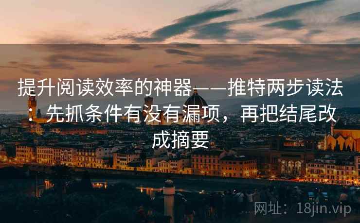 提升阅读效率的神器——推特两步读法：先抓条件有没有漏项，再把结尾改成摘要