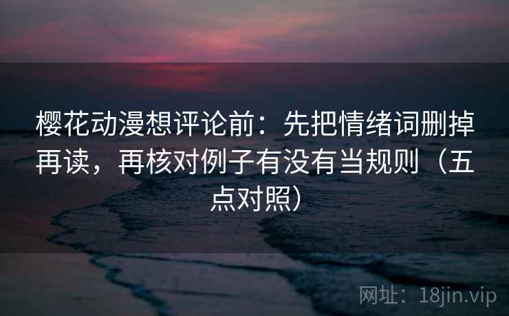 樱花动漫想评论前：先把情绪词删掉再读，再核对例子有没有当规则（五点对照）