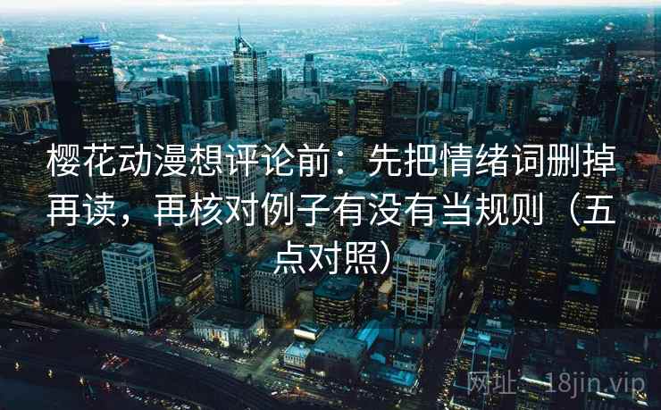 樱花动漫想评论前：先把情绪词删掉再读，再核对例子有没有当规则（五点对照）