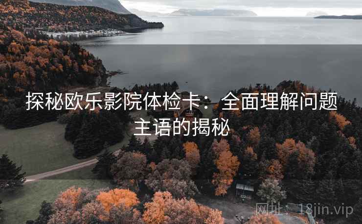 探秘欧乐影院体检卡：全面理解问题主语的揭秘