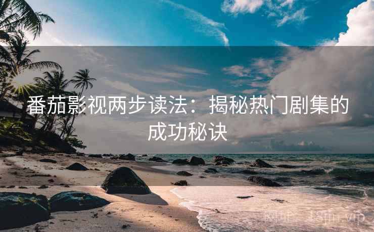 番茄影视两步读法：揭秘热门剧集的成功秘诀