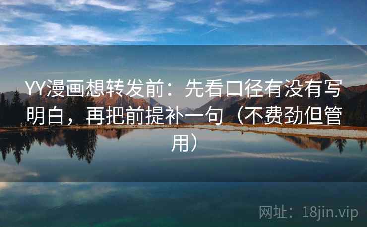 YY漫画想转发前:先看口径有没有写明白,再把前提补一句(不费劲但管用) YY漫画想转发前:先看口径有没有写明白,再把前提补一句(不费劲但管用)