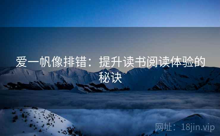 爱一帆像排错:提升读书阅读体验的秘诀 爱一帆像排错:提升读书阅读体验的秘诀