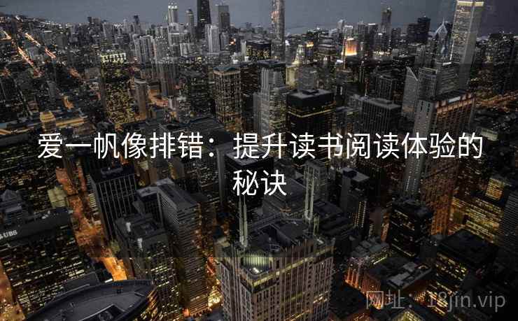 爱一帆像排错:提升读书阅读体验的秘诀 爱一帆像排错:提升读书阅读体验的秘诀