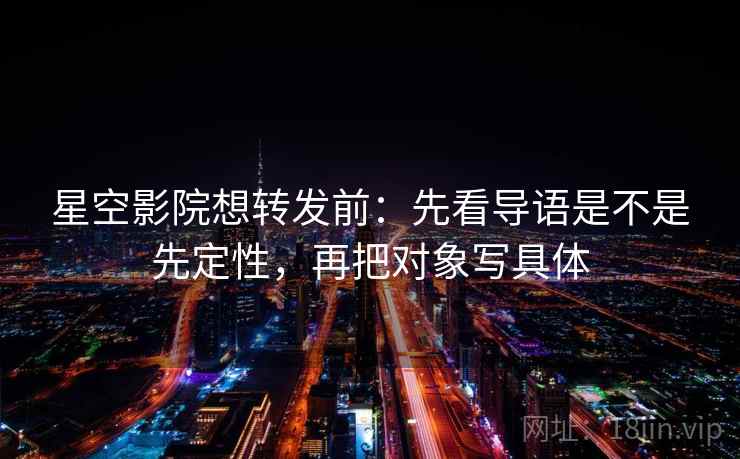 星空影院想转发前：先看导语是不是先定性，再把对象写具体