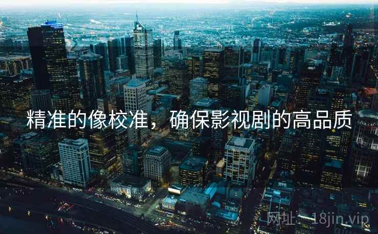 精准的像校准，确保影视剧的高品质