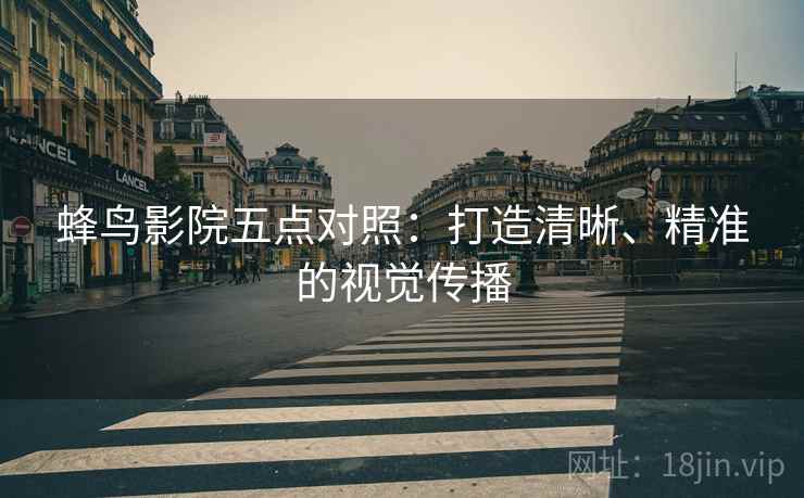 蜂鸟影院五点对照：打造清晰、精准的视觉传播