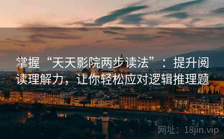 掌握“天天影院两步读法”:提升阅读理解力,让你轻松应对逻辑推理题 掌握“天天影院两步读法”:提升阅读理解力,让你轻松应对逻辑推理题