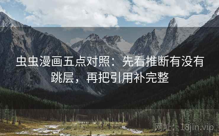 虫虫漫画五点对照：先看推断有没有跳层，再把引用补完整