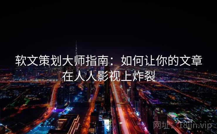 软文策划大师指南：如何让你的文章在人人影视上炸裂