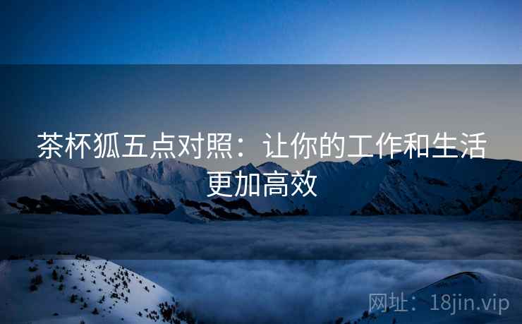 茶杯狐五点对照：让你的工作和生活更加高效