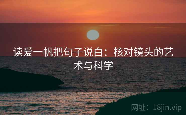 读爱一帆把句子说白：核对镜头的艺术与科学