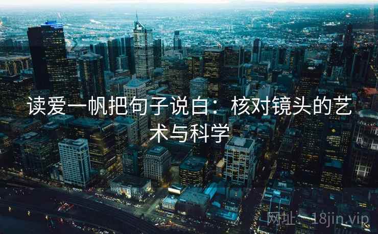 读爱一帆把句子说白：核对镜头的艺术与科学