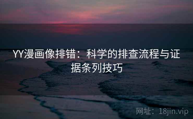 YY漫画像排错：科学的排查流程与证据条列技巧