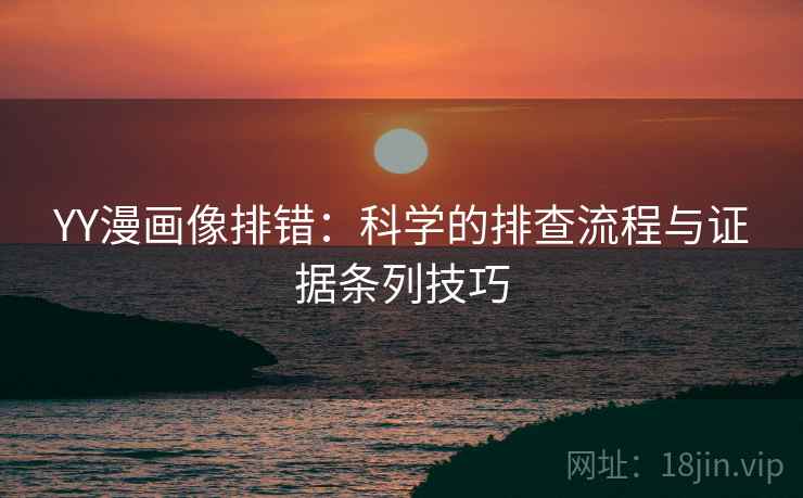 YY漫画像排错：科学的排查流程与证据条列技巧