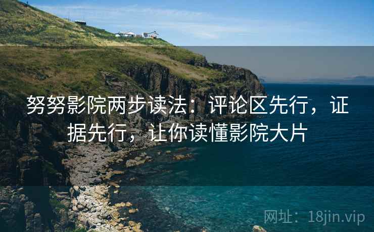 努努影院两步读法：评论区先行，证据先行，让你读懂影院大片