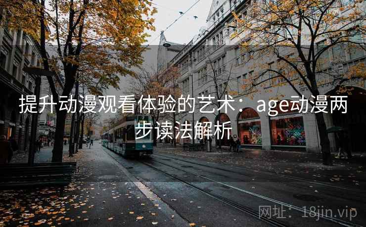 提升动漫观看体验的艺术：age动漫两步读法解析