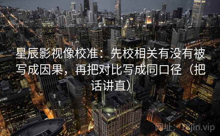 星辰影视像校准：先校相关有没有被写成因果，再把对比写成同口径（把话讲直）