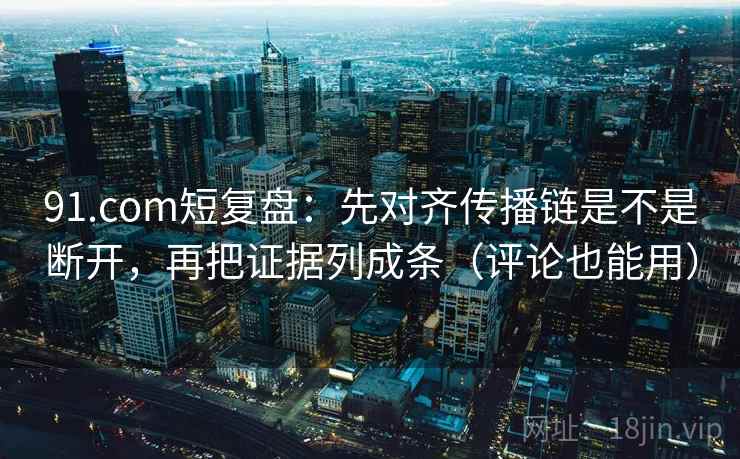 91.com短复盘：先对齐传播链是不是断开，再把证据列成条（评论也能用）