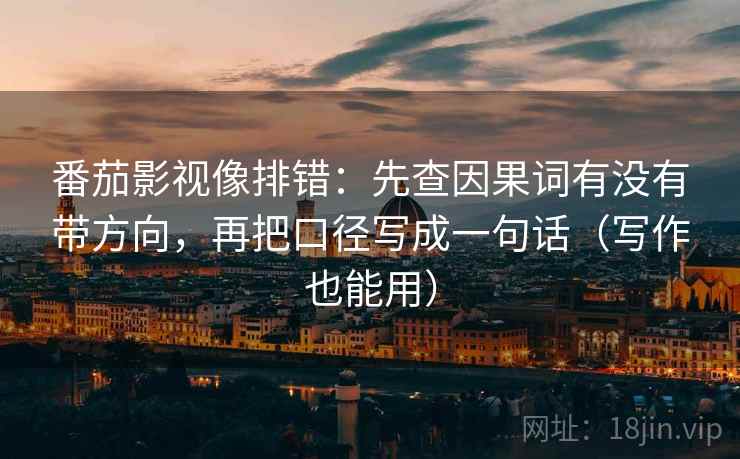 番茄影视像排错：先查因果词有没有带方向，再把口径写成一句话（写作也能用）