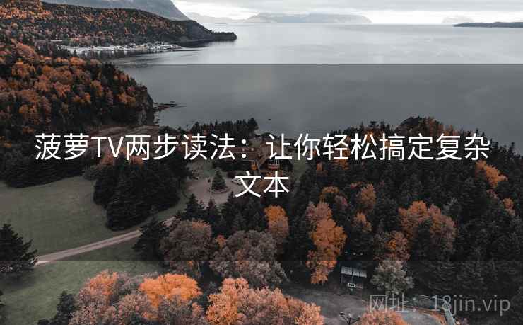 菠萝TV两步读法：让你轻松搞定复杂文本