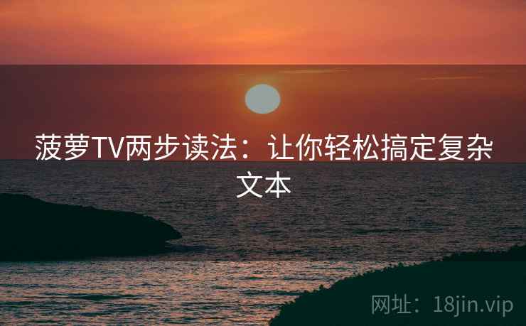 菠萝TV两步读法：让你轻松搞定复杂文本