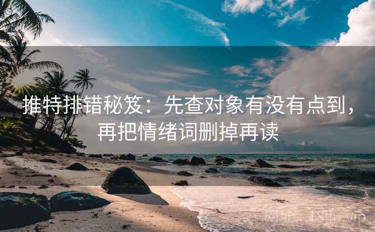 推特排错秘笈：先查对象有没有点到，再把情绪词删掉再读